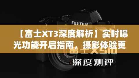 【富士XT3深度解析】实时曝光功能开启指南，摄影体验更上一层楼