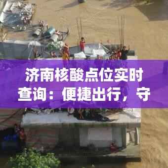 济南核酸点位实时查询：便捷出行，守护健康