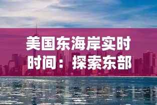 美国东海岸实时时间:探索东部时区的魅力
