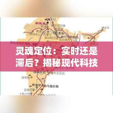 灵魂定位：实时还是滞后？揭秘现代科技与人类灵魂感知的交织