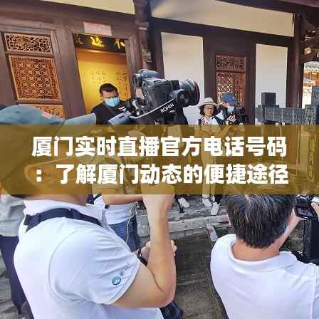 厦门实时直播官方电话号码:了解厦门动态的便捷途径