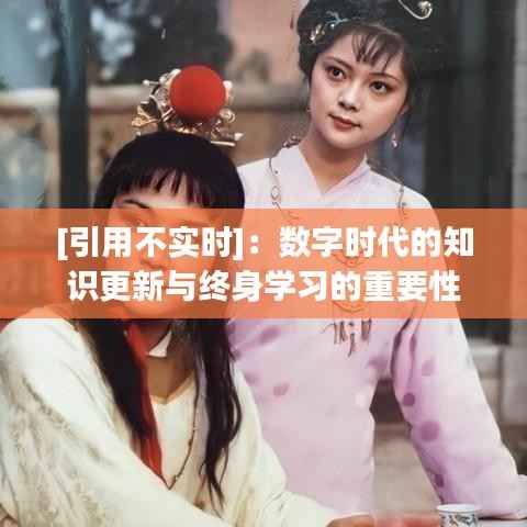 [引用不实时]：数字时代的知识更新与终身学习的重要性