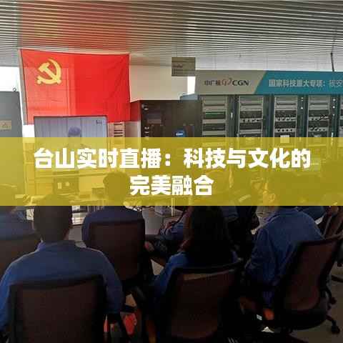 台山实时直播:科技与文化的完美融合