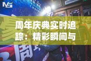 周年庆典实时追踪:精彩瞬间与幕后故事