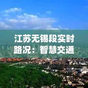 江苏无锡段实时路况：智慧交通助力出行无忧