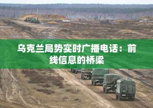乌克兰局势实时广播电话:前线信息的桥梁