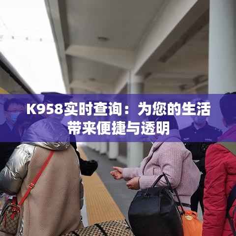K958实时查询：为您的生活带来便捷与透明