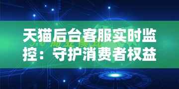 天猫后台客服实时监控:守护消费者权益的科技盾牌