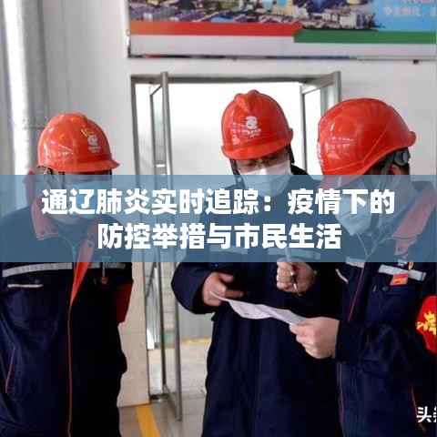 通辽肺炎实时追踪：疫情下的防控举措与市民生活
