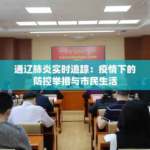 通辽肺炎实时追踪:疫情下的防控举措与市民生活