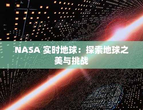 NASA 实时地球：探索地球之美与挑战