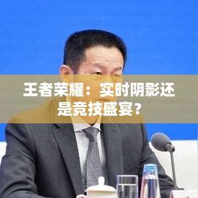 王者荣耀:实时阴影还是竞技盛宴?