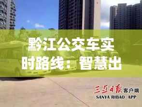 黔江公交车实时路线:智慧出行,让旅程更轻松