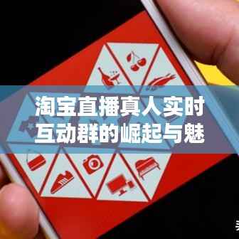 淘宝直播真人实时互动群的崛起与魅力