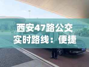 西安47路公交实时路线：便捷出行，智慧城市新体验