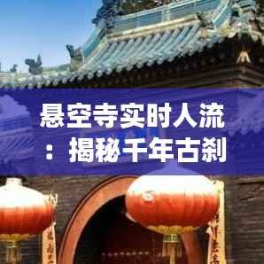 悬空寺实时人流:揭秘千年古刹的人潮密码