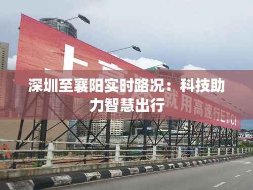 深圳至襄阳实时路况：科技助力智慧出行