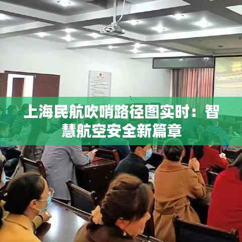 上海民航吹哨路径图实时:智慧航空安全新篇章