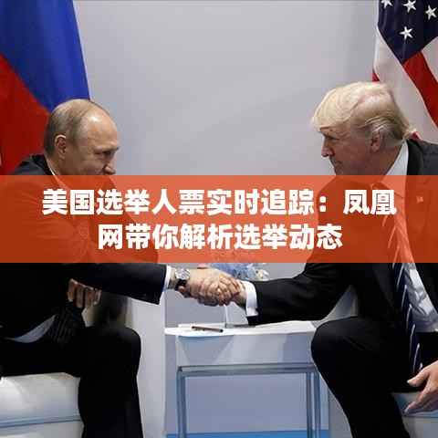 美国选举人票实时追踪：凤凰网带你解析选举动态