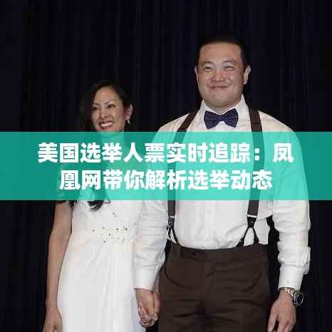 美国选举人票实时追踪:凤凰网带你解析选举动态