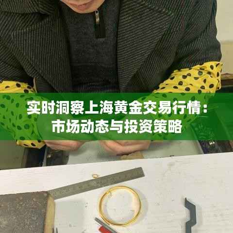 实时洞察上海黄金交易行情:市场动态与投资策略