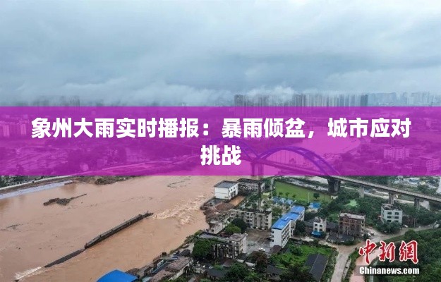 象州大雨实时播报:暴雨倾盆,城市应对挑战