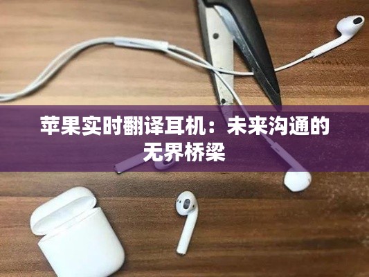 苹果实时翻译耳机:未来沟通的无界桥梁