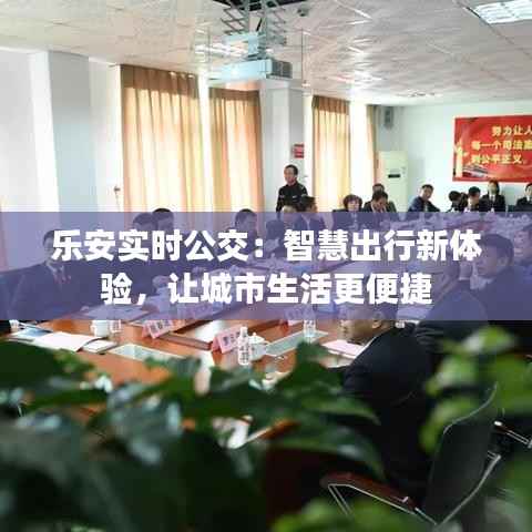 乐安实时公交:智慧出行新体验,让城市生活更便捷