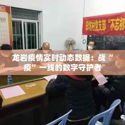 龙岩疫情实时动态数据:战“疫”一线的数字守护者
