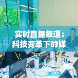 实时直播报道:科技变革下的媒体新纪元