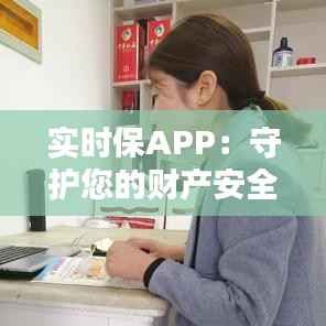 实时保APP：守护您的财产安全，让您生活无忧