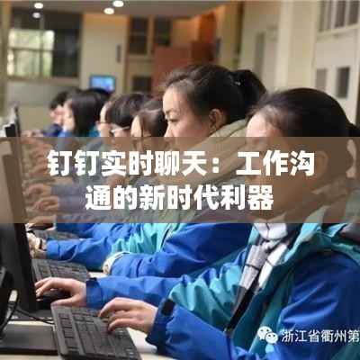 钉钉实时聊天：工作沟通的新时代利器