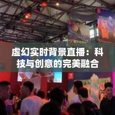 虚幻实时背景直播：科技与创意的完美融合
