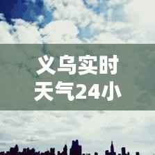 义乌实时天气24小时:实时掌握,畅享美好时光
