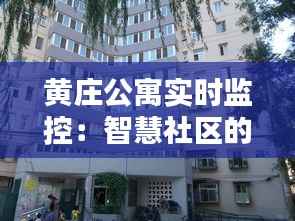 黄庄公寓实时监控:智慧社区的守护者