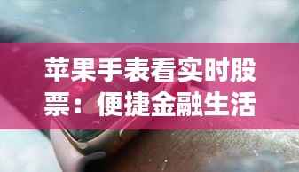 苹果手表看实时股票:便捷金融生活的新选择