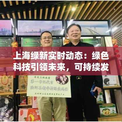 上海绿新实时动态:绿色科技引领未来,可持续发展新篇章