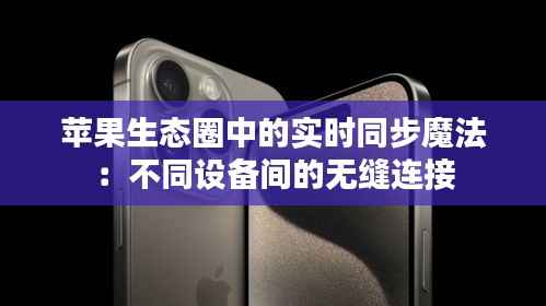 苹果生态圈中的实时同步魔法:不同设备间的无缝连接