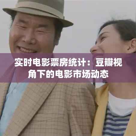实时电影票房统计:豆瓣视角下的电影市场动态