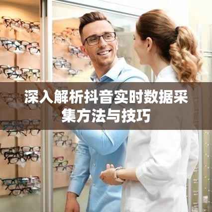 深入解析抖音实时数据采集方法与技巧