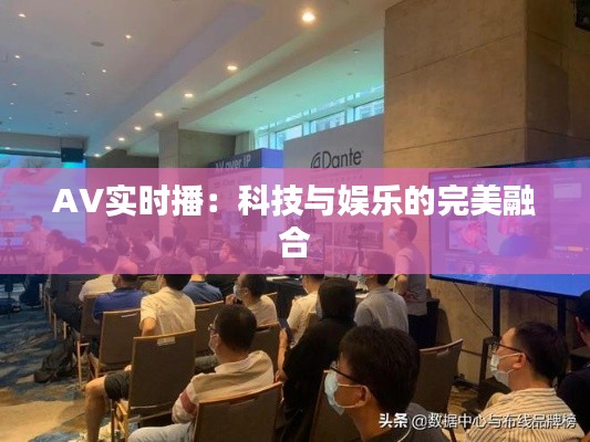 AV实时播：科技与娱乐的完美融合