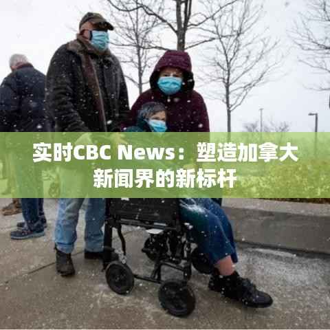实时CBC News:塑造加拿大新闻界的新标杆