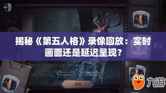 揭秘《第五人格》录像回放:实时画面还是延迟呈现?