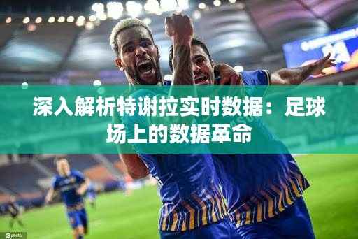 深入解析特谢拉实时数据:足球场上的数据革命