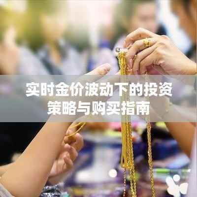 实时金价波动下的投资策略与购买指南