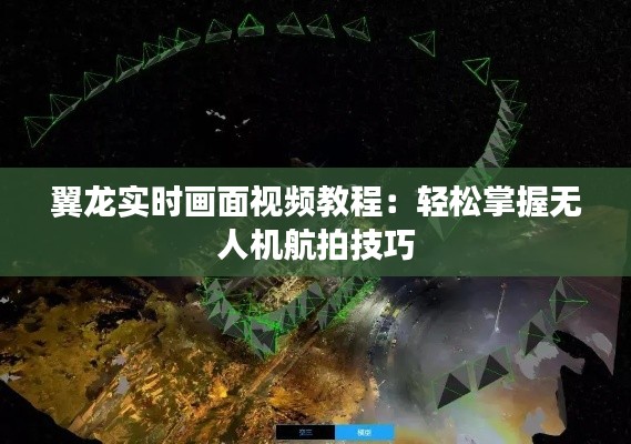 翼龙实时画面视频教程：轻松掌握无人机航拍技巧