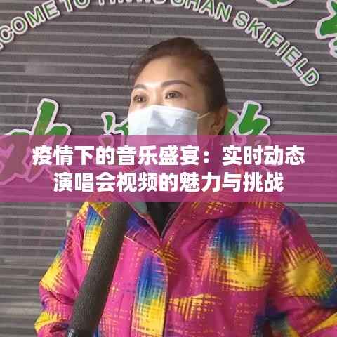 疫情下的音乐盛宴:实时动态演唱会视频的魅力与挑战