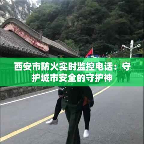 西安市防火实时监控电话:守护城市安全的守护神