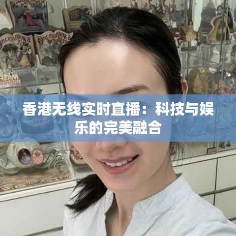 香港无线实时直播:科技与娱乐的完美融合