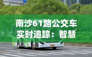 南沙61路公交车实时追踪:智慧出行,畅享便捷生活